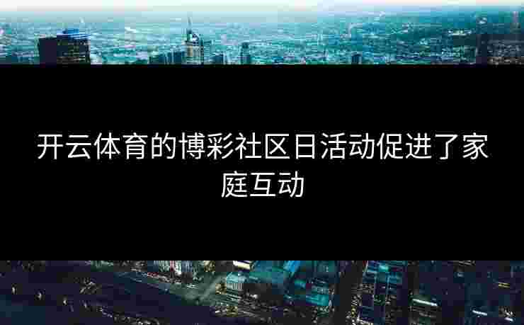 开云体育的博彩社区日活动促进了家庭互动