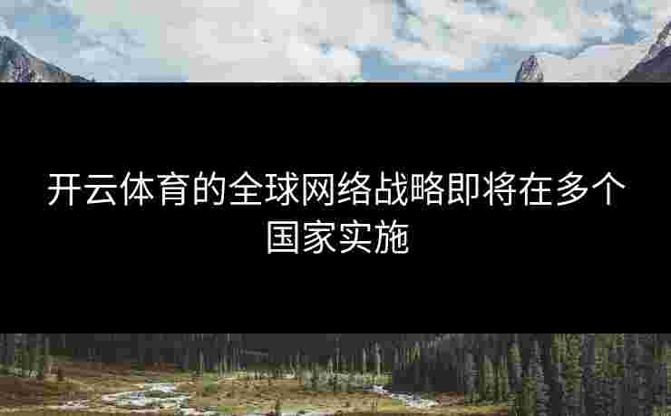 开云体育的全球网络战略即将在多个国家实施